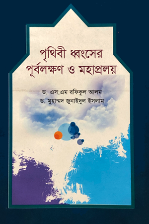 পৃথিবী ধ্বংসের পূর্বলক্ষণ ও মহাপ্রলয়